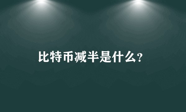 比特币减半是什么？