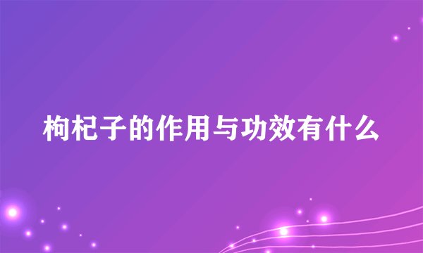 枸杞子的作用与功效有什么
