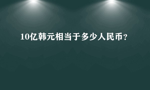 10亿韩元相当于多少人民币？