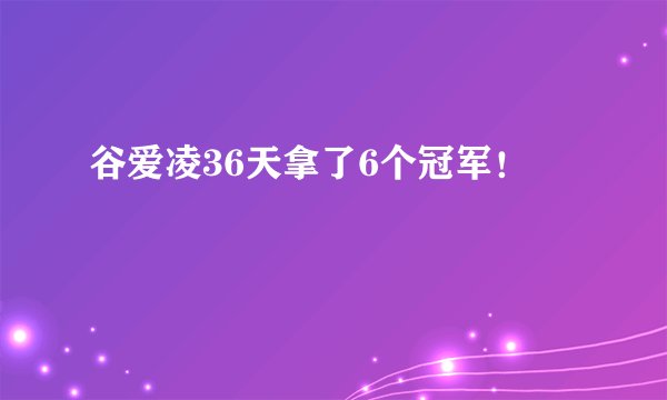 谷爱凌36天拿了6个冠军！