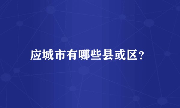 应城市有哪些县或区？