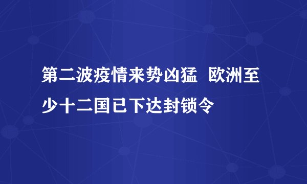 第二波疫情来势凶猛  欧洲至少十二国已下达封锁令