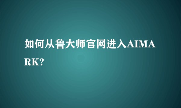 如何从鲁大师官网进入AIMARK?