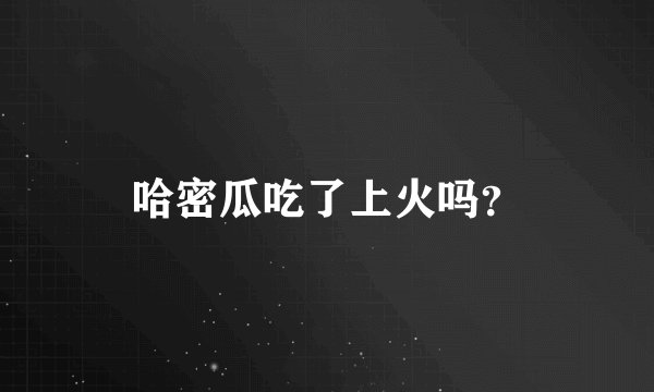 哈密瓜吃了上火吗？