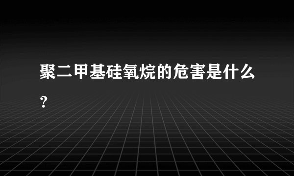 聚二甲基硅氧烷的危害是什么？