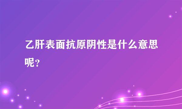 乙肝表面抗原阴性是什么意思呢？