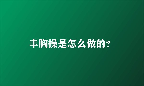 丰胸操是怎么做的？