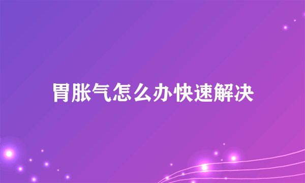 胃胀气怎么办快速解决
