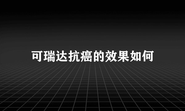 可瑞达抗癌的效果如何