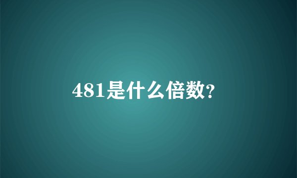 481是什么倍数？
