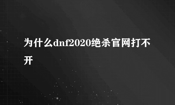 为什么dnf2020绝杀官网打不开