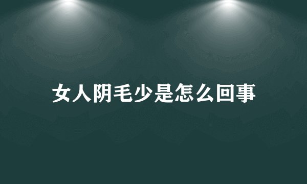 女人阴毛少是怎么回事