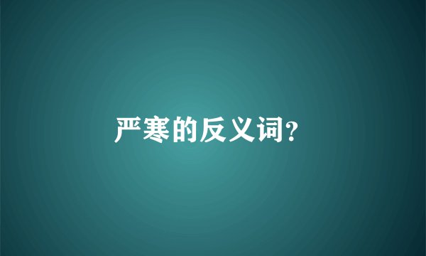 严寒的反义词？