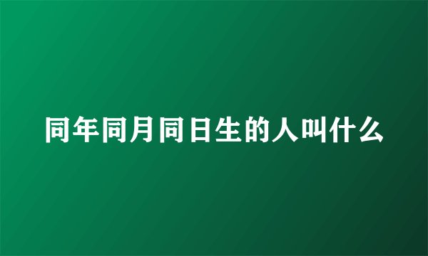 同年同月同日生的人叫什么