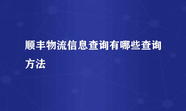 顺丰物流信息查询有哪些查询方法