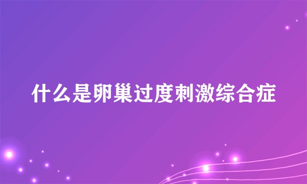 什么是卵巢过度刺激综合症