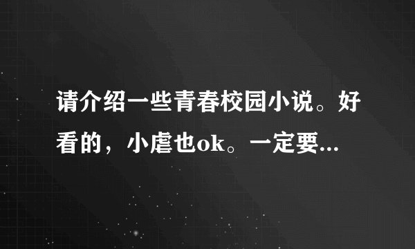 请介绍一些青春校园小说。好看的，小虐也ok。一定要在校园的，剧情不要太过于夸张
