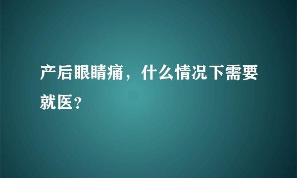 产后眼睛痛，什么情况下需要就医？