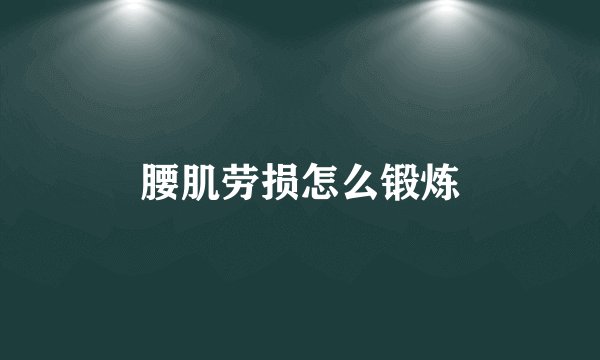 腰肌劳损怎么锻炼