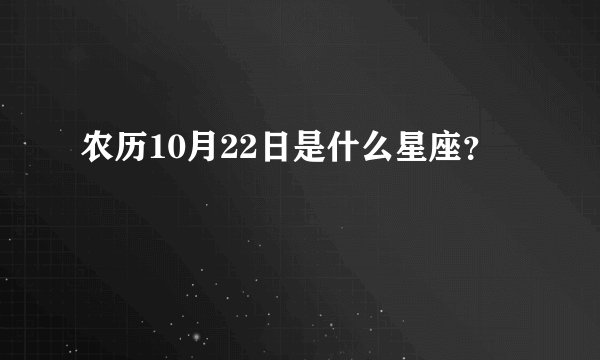 农历10月22日是什么星座？