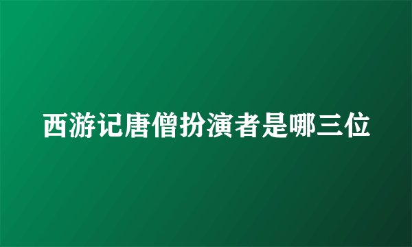 西游记唐僧扮演者是哪三位