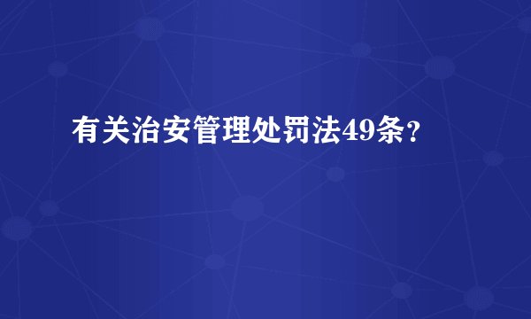 有关治安管理处罚法49条？