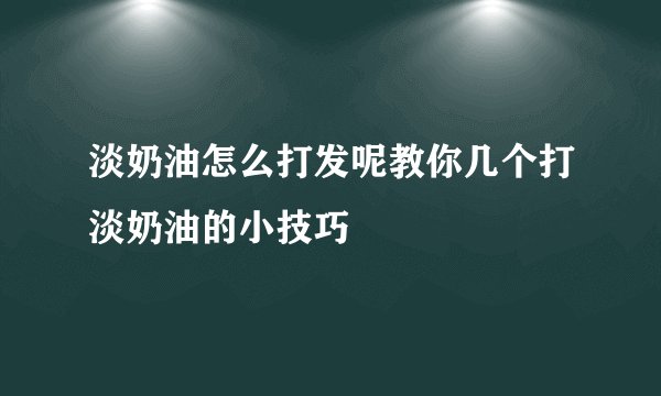 淡奶油怎么打发呢教你几个打淡奶油的小技巧
