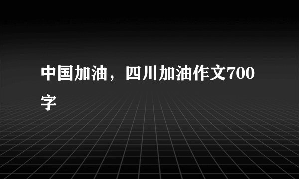 中国加油，四川加油作文700字