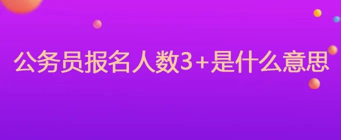 公务员报名人数3+是什么意思
