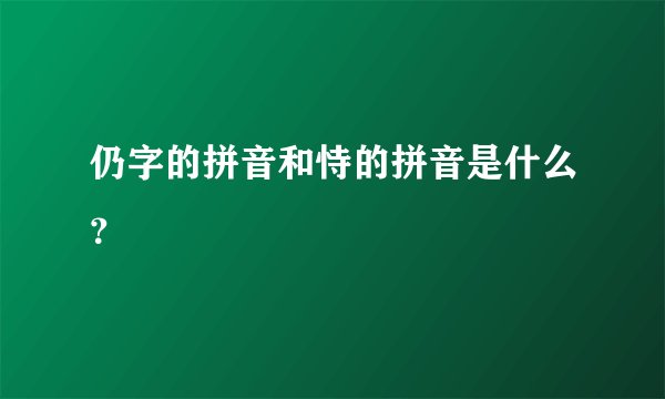 仍字的拼音和恃的拼音是什么？