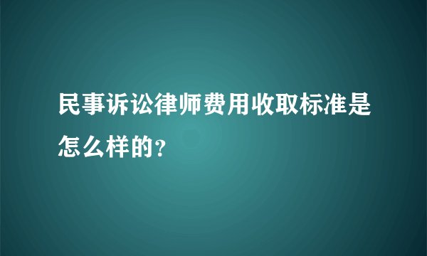 民事诉讼律师费用收取标准是怎么样的？