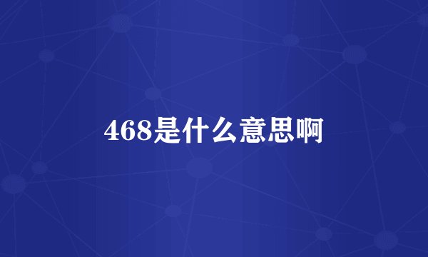 468是什么意思啊