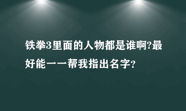 铁拳3里面的人物都是谁啊?最好能一一帮我指出名字？