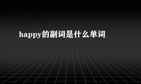 happy的副词是什么单词