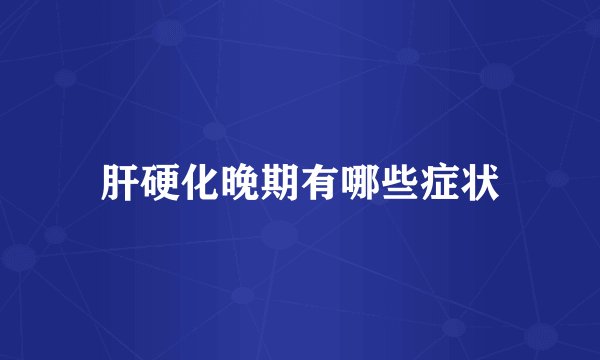 肝硬化晚期有哪些症状