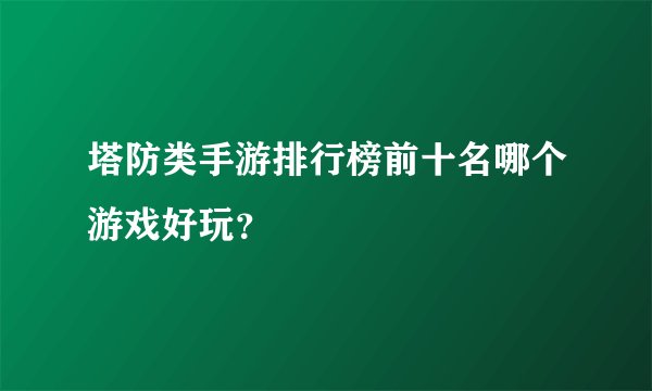 塔防类手游排行榜前十名哪个游戏好玩？