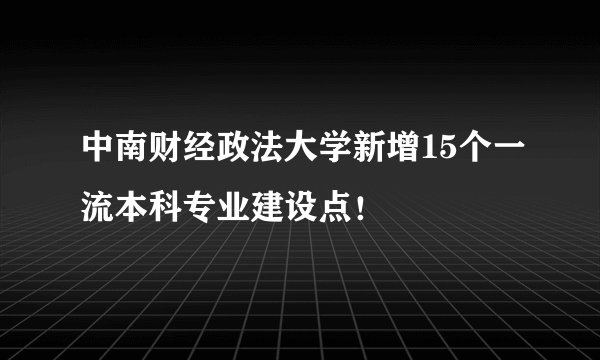 中南财经政法大学新增15个一流本科专业建设点！