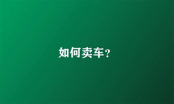 如何卖车？
