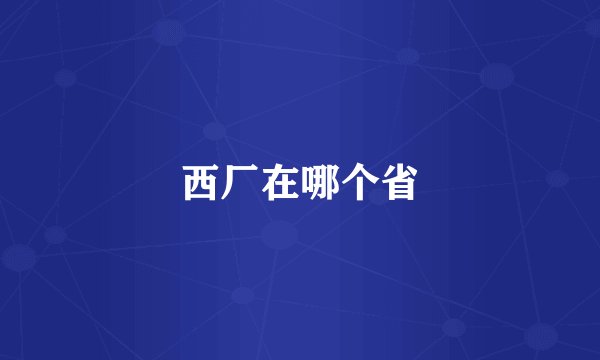 西厂在哪个省