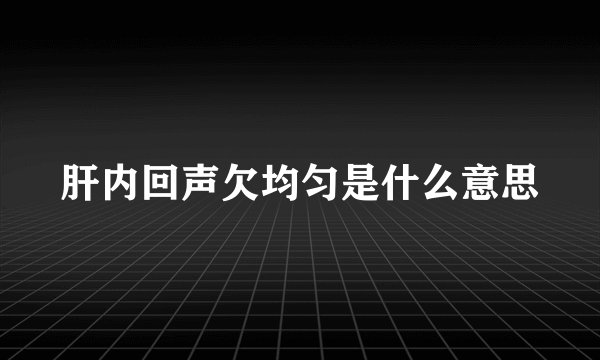 肝内回声欠均匀是什么意思