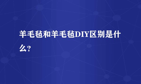 羊毛毡和羊毛毡DIY区别是什么？