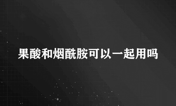 果酸和烟酰胺可以一起用吗