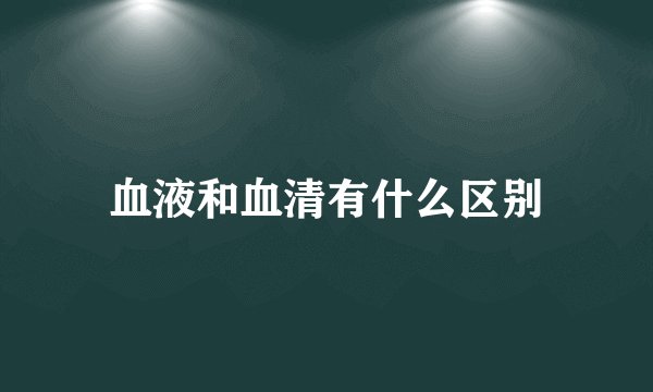 血液和血清有什么区别