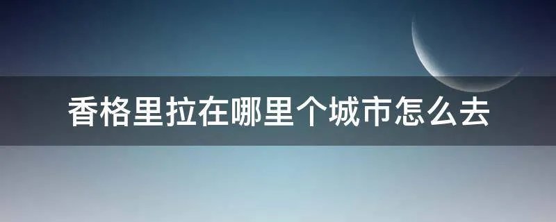 香格里拉在哪里个城市怎么去