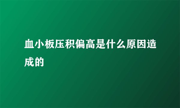 血小板压积偏高是什么原因造成的