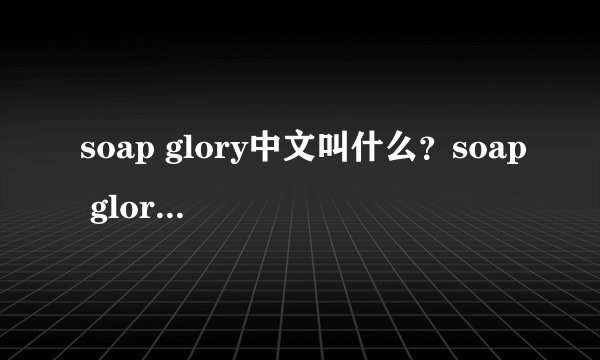 soap glory中文叫什么？soap glory是什么牌子