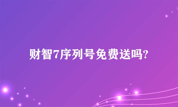 财智7序列号免费送吗?