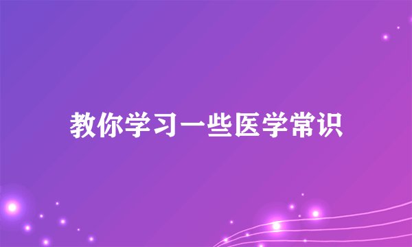 教你学习一些医学常识