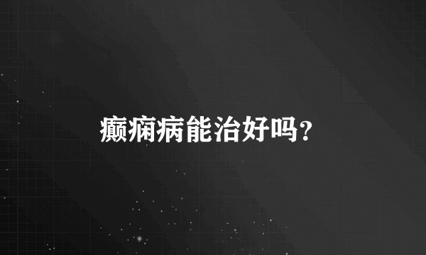 癫痫病能治好吗？