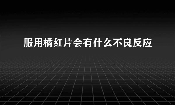 服用橘红片会有什么不良反应